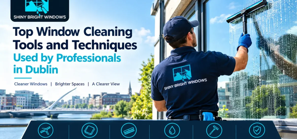 Top Window Cleaning Tools & Techniques Pros Use in Dublin