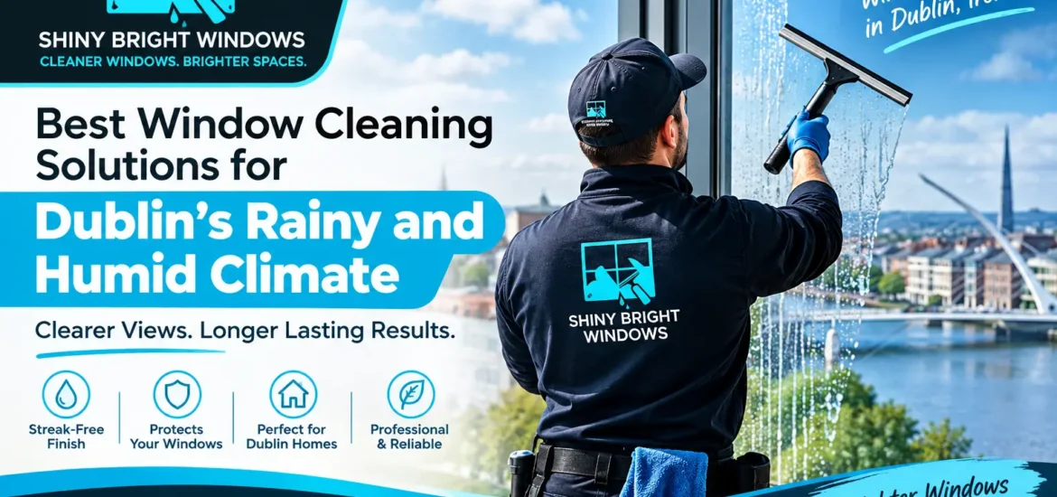 Best Window Cleaning Solutions for Dublin’s Rainy and Humid Climate