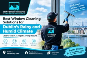 Best Window Cleaning Solutions for Dublin’s Rainy and Humid Climate